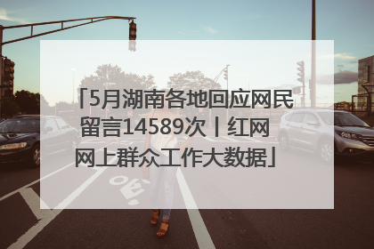 5月湖南各地回应网民留言14589次丨红网网上群众工作大数据